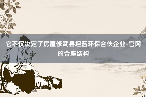 它不仅决定了房屋修武县坦蓝环保合伙企业-官网的合座结构