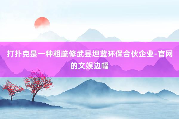 打扑克是一种粗疏修武县坦蓝环保合伙企业-官网的文娱边幅
