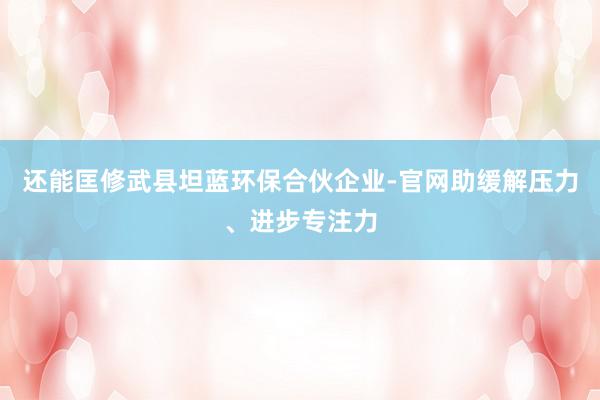 还能匡修武县坦蓝环保合伙企业-官网助缓解压力、进步专注力