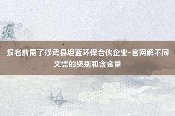 报名前需了修武县坦蓝环保合伙企业-官网解不同文凭的级别和含金量